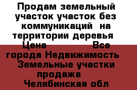 Продам земельный участок,участок без коммуникаций, на территории деревья › Цена ­ 200 000 - Все города Недвижимость » Земельные участки продажа   . Челябинская обл.